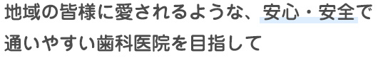 地域の皆様に愛されるような、安心・安全で通いやすい歯科医院を目指して